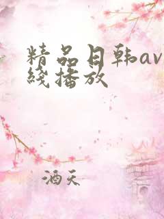 精品日韩av在线播放 精品日韩av在线播放