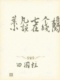 叶凡七个媳妇的小说在线阅读全文 叶凡七个媳妇的小说在线阅读全文
