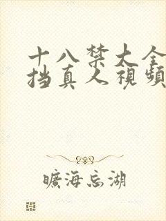 十八禁大全无遮挡真人视频