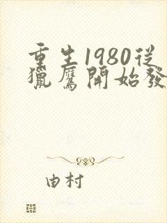 重生1980从猎鹰开始发家致富