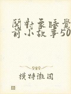哄对象睡觉的睡前小故事500字左右
