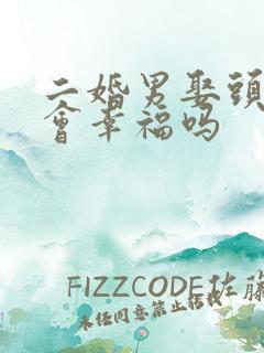 二婚男娶头婚女会幸福吗