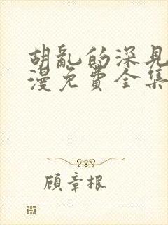 胡乱的深见君动漫免费全集在线