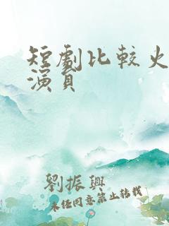 短剧比较火的女演员 短剧比较火的女演员
