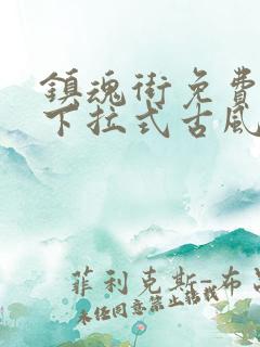 镇魂街免费漫画下拉式古风漫画网 镇魂街免费漫画下拉式古风漫画网