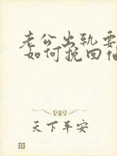 老公出轨要离婚 如何挽回他的心