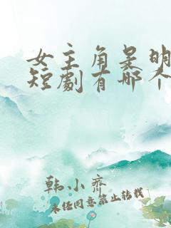 女主角是明星的短剧有哪个