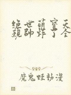 绝世萌宝天才娘亲帅炸了全文免费