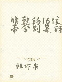 明朝的16位皇帝分别是谁 明朝的16位皇帝分别是谁