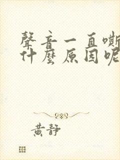 声音一直嘶哑是什么原因呢 声音一直嘶哑是什么原因呢
