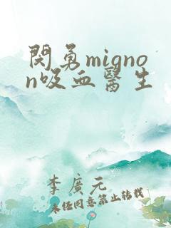 闵勇mignon吸血医生