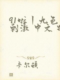 91啦丨九色丨刺激 中文 特色