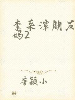 李采潭朋友的妈妈2