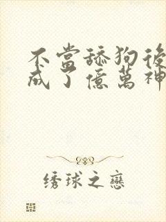 不当舔狗后,我成了亿万神豪动漫