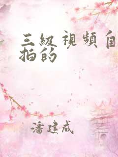 三级视频自拍偷拍的