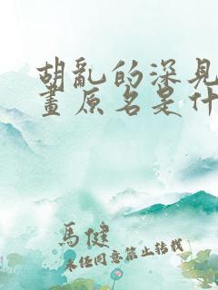 胡乱的深见君漫画原名是什么