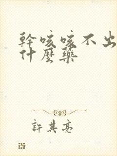 干咳咳不出痰吃什么药