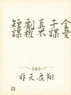 短剧真千金她只谋权不谋爱免费观看完整版 短剧真千金她只谋权不谋爱免费观看完整版