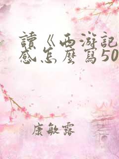 读《西游记》有感怎么写500字左右