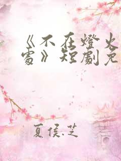 《不在灯火阑珊处》短剧免费观看