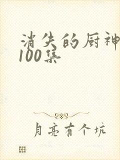 消失的厨神短剧100集