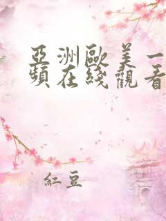 亚洲欧美一区视频在线观看 亚洲欧美一区视频在线观看