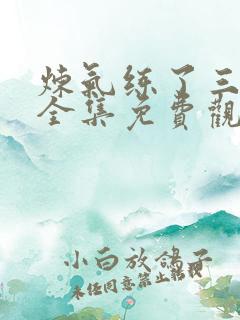 炼气练了三千年全集免费观看高清