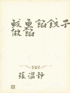 鲅鱼馅饺子怎么做馅 鲅鱼馅饺子怎么做馅