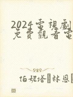 2024电视剧免费观看电视剧大全在线观