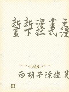新新漫画免费漫画下拉式漫画阅读 新新漫画免费漫画下拉式漫画阅读