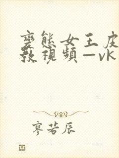 变态女王皮鞭调教视频—vk