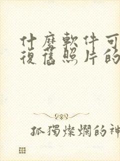 什么软件可以修复旧照片的清晰度