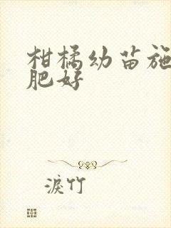 柑橘幼苗施什么肥好 柑橘幼苗施什么肥好