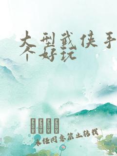 大型武侠手游哪个好玩 大型武侠手游哪个好玩