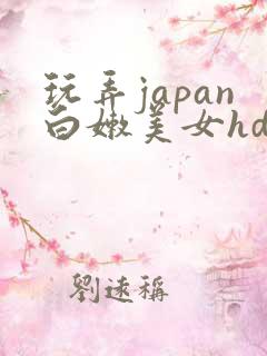 玩弄japan白嫩美女hd软体