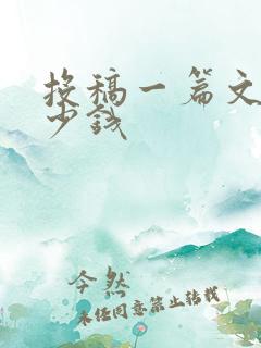 投稿一篇文章多少钱 投稿一篇文章多少钱