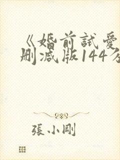 《婚前试爱》未删减版144分钟 《婚前试爱》未删减版144分钟