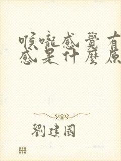 喉咙感觉有异物感是什么原因