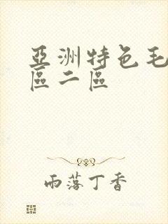 亚洲特色毛片一区二区 亚洲特色毛片一区二区