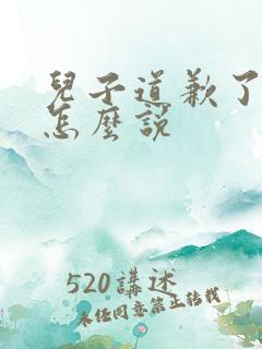 儿子道歉了妈妈怎么说 儿子道歉了妈妈怎么说