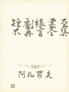 短剧缘尽至此爱不再言全集