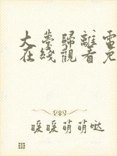 大梦归离电视剧在线观看免费完整版