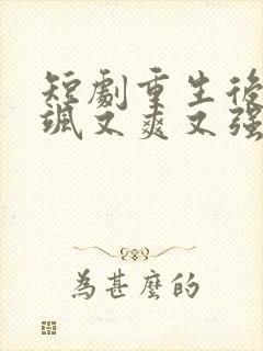 短剧重生后我又飒又爽又强免费观看