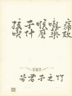 孩子喉咙痛发烧吃什么药效果最好 孩子喉咙痛发烧吃什么药效果最好