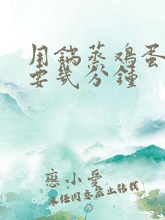 用锅蒸鸡蛋羹需要几分钟