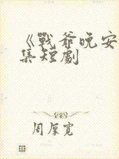 《战爷晚安》全集短剧 《战爷晚安》全集短剧