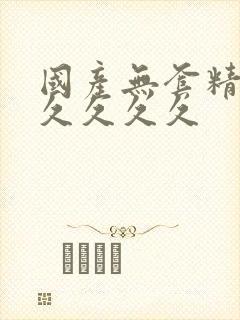 国产无套精品久久久久久