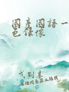 国产国语一级黄色录像