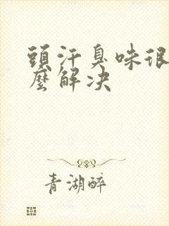 头汗臭味很重怎么解决