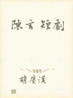 陈玄 短剧